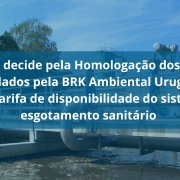 AGERGS decide pela Homologação dos valores arrecadados pela BRK Ambiental Uruguaiana com a tarifa de disponibilidade do sistema de esgotamento sanitário 